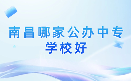 南昌哪家公办中专学校好