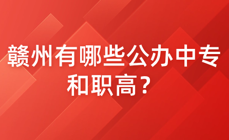 赣州有哪些公办中专和职高？