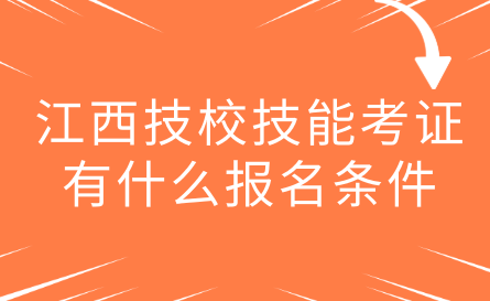 江西技校技能考证有什么报名条件