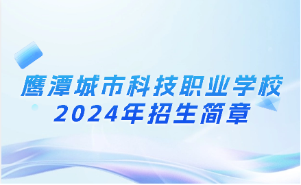 2024年鹰潭城市科技职业学校招生简章