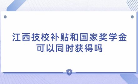 2024年江西技校补贴和国家奖学金可以同时获得吗？