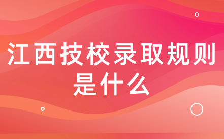 2024年江西技校录取规则是什么