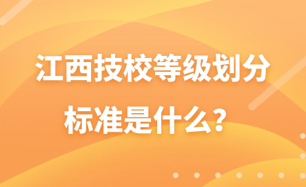 江西技校等级划分标准是什么？