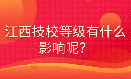 江西技校等级有什么影响呢？