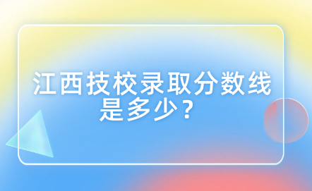 江西技校录取分数线是多少？