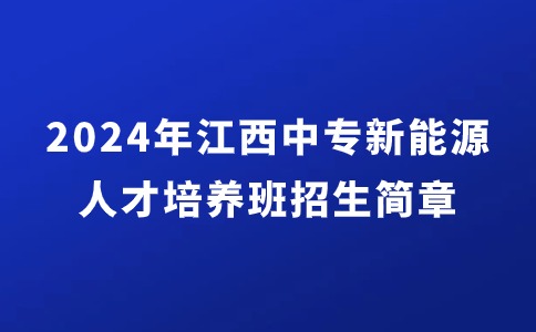 2024年江西中专新能源高端人才培养班招生简章
