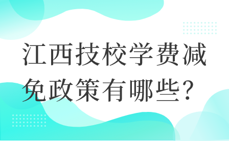 江西技校学费减免政策有哪些？