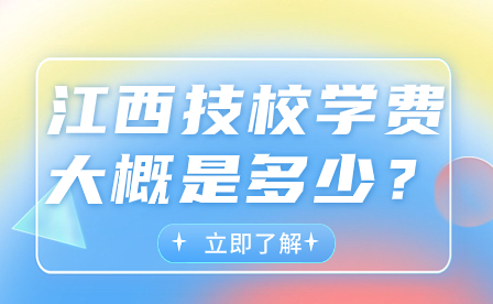 江西技校学费大概是多少？