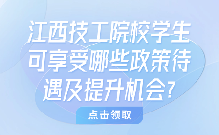 江西技工院校学生可享受哪些政策待遇及提升机会?