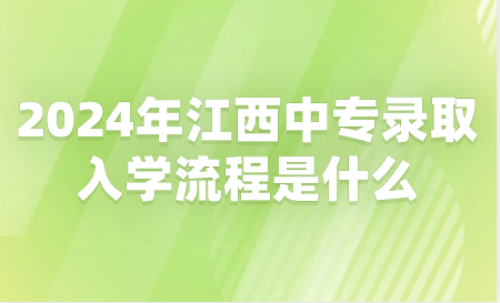 2024年江西中专录取入学流程是什么