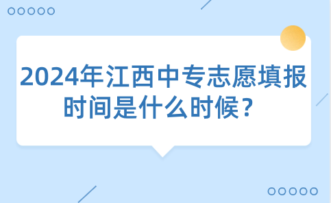 2024年江西中专志愿填报时间是什么时候？
