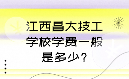 江西昌大技工学校学费一般是多少?