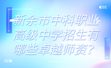 新余市中科职业高级中学招生有哪些卓越师资？