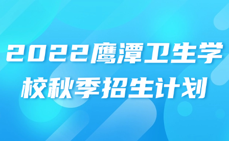 2022鹰潭卫生学校秋季招生计划
