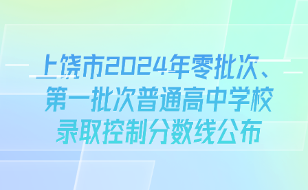 上饶市2024年零批次、第一批次普通高中学校录取控制分数线公布