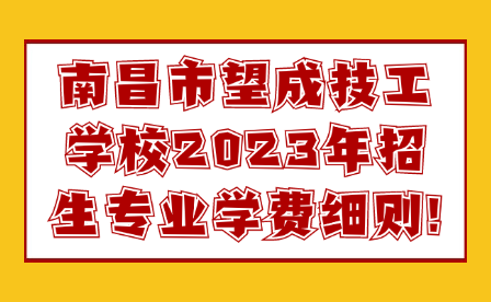 南昌市望成技工学校2023年招生专业学费细则!