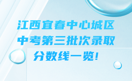 江西宜春中心城区中考第三批次录取分数线一览!