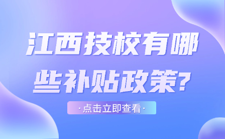 江西技校有哪些补贴政策?