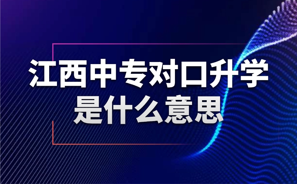 江西中专对口升学是什么意思
