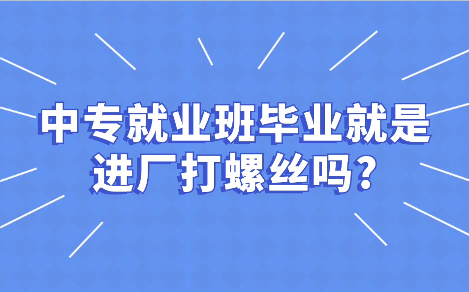 江西中专学校就业班毕业就是进厂打螺丝吗?