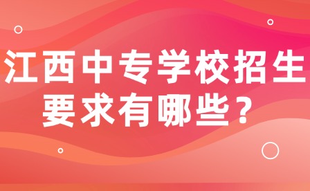 江西中专学校招生要求有哪些？