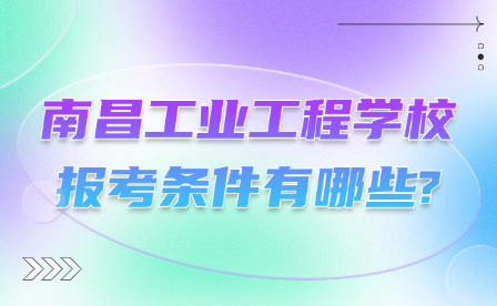 南昌工业工程学校报考条件有哪些?