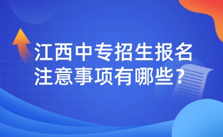 江西中专招生报名注意事项有哪些？