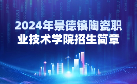 2024年景德镇陶瓷职业技术学院招生简章