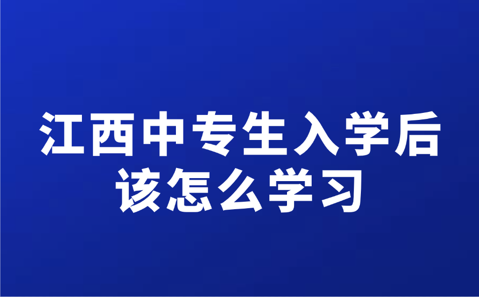 江西中专生入学后该怎么学习