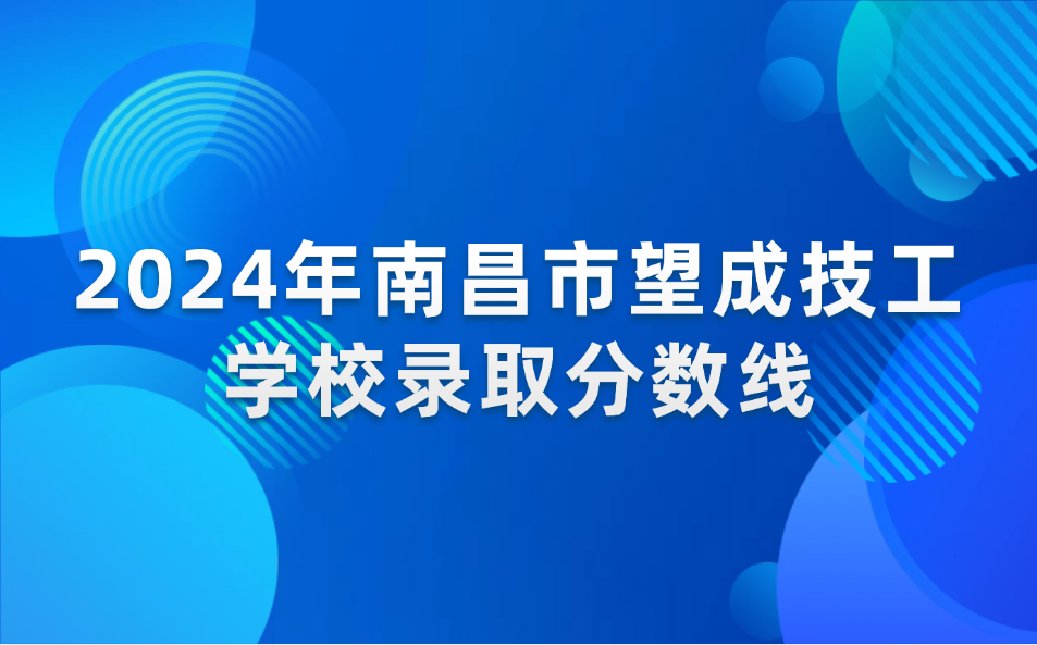 2024年南昌市望成技工学校录取分数线