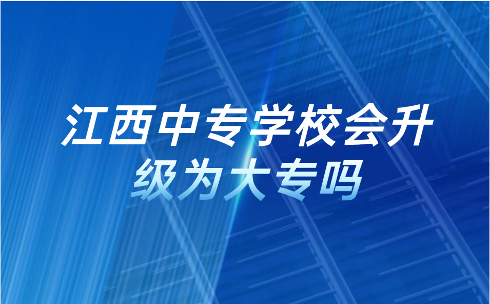 江西中专学校会升级为大专吗