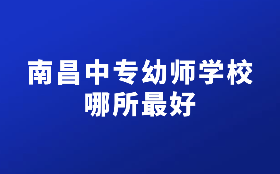 2025年南昌中专幼师学校哪所最好