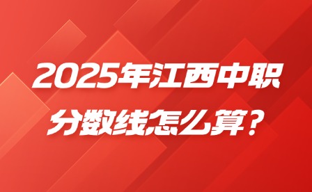 2025年江西中职分数线怎么算?