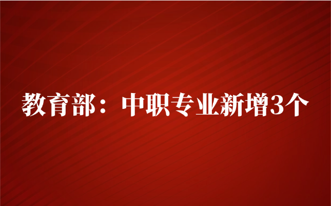 教育部：中职专业新增3个
