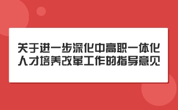 关于进一步深化中高职一体化人才培养改革工作的指导意见