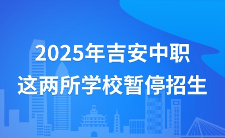 2025年吉安中职这两所学校暂停招生
