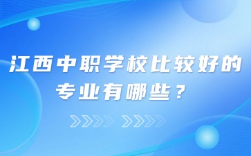 江西中职学校比较好的专业有哪些？