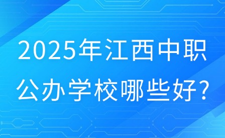 2025年江西中职公办学校哪些好?