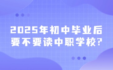 2025年初中毕业后要不要读中职学校?