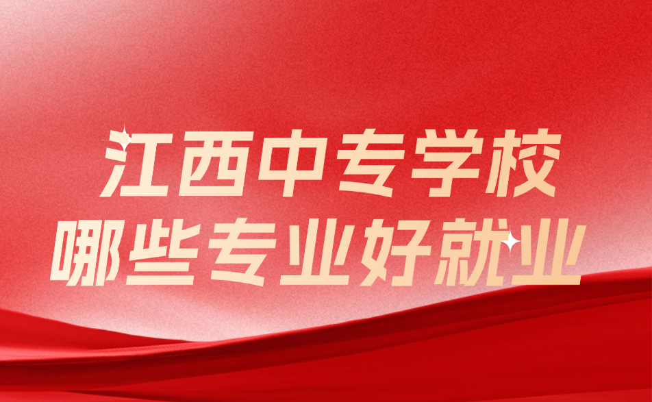 江西中专学校哪些专业好就业
