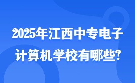 2025年江西中专电子计算机学校有哪些?