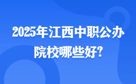 2025年江西中职公办院校哪些好?