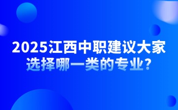 2025江西中职建议大家选择哪一类的专业?