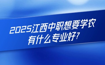 2025江西中职想要学农，有什么专业好?