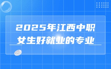 2025年江西中职女生好就业的专业