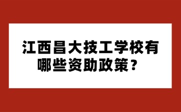 江西昌大技工学校有哪些资助政策？