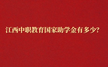江西中职教育国家助学金有多少？