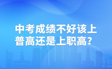 中考成绩不好该上普高还是上职高？