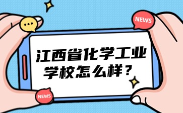 江西省化学工业学校怎么样？宿舍环境好吗？