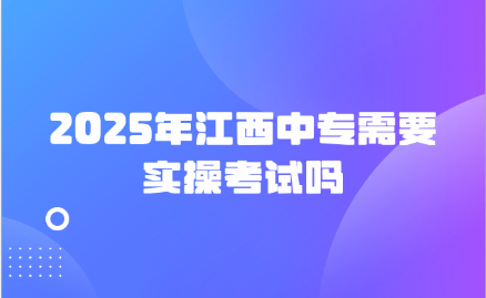 2025年江西中专需要实操考试吗